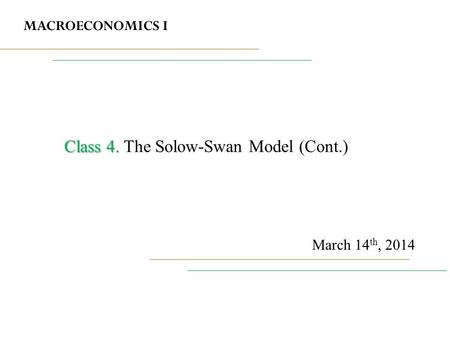 MACROECONOMICS I March 14 th, 2014 Class 4. Class 4. The Solow-Swan Model (Cont.)