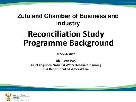 Zululand Chamber of Business and Industry Reconciliation Study Programme Background 8 March 2012 Niel J van Wyk Chief Engineer: National Water Resource.