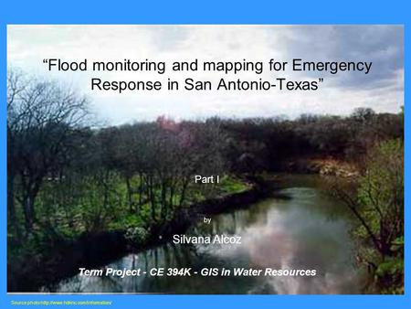 “Flood monitoring and mapping for Emergency Response in San Antonio-Texas” Part I by Silvana Alcoz Source photo  Term.