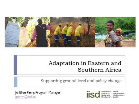 Adaptation in Eastern and Southern Africa Supporting ground level and policy change Jo-Ellen Parry, Program Manager
