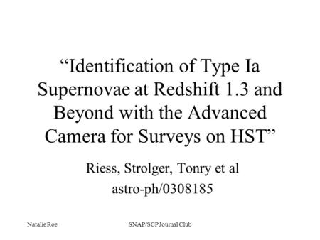 Natalie RoeSNAP/SCP Journal Club “Identification of Type Ia Supernovae at Redshift 1.3 and Beyond with the Advanced Camera for Surveys on HST” Riess, Strolger,