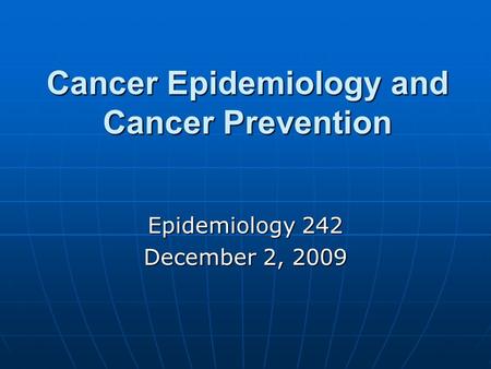 Cancer Epidemiology and Cancer Prevention Epidemiology 242 December 2, 2009.