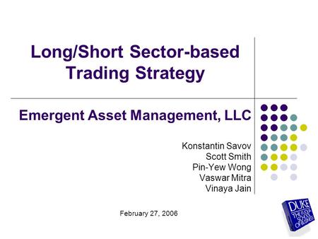 Long/Short Sector-based Trading Strategy Emergent Asset Management, LLC Konstantin Savov Scott Smith Pin-Yew Wong Vaswar Mitra Vinaya Jain February 27,
