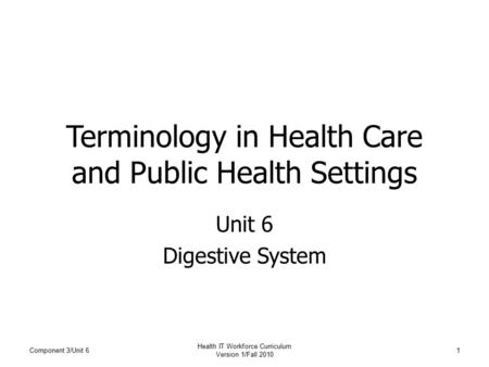 Terminology in Health Care and Public Health Settings Unit 6 Digestive System Component 3/Unit 61 Health IT Workforce Curriculum Version 1/Fall 2010.
