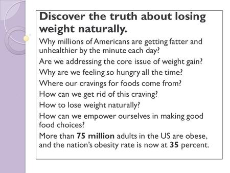 Discover the truth about losing weight naturally. Why millions of Americans are getting fatter and unhealthier by the minute each day? Are we addressing.