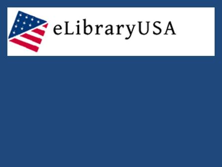 What is eLibraryUSA? - A virtual online library with free access to 20 authoritative and up-to- date databases. How do I access eLibraryUSA? You must.