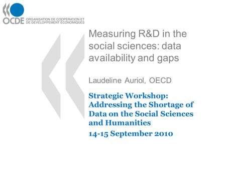 Measuring R&D in the social sciences: data availability and gaps Laudeline Auriol, OECD Strategic Workshop: Addressing the Shortage of Data on the Social.