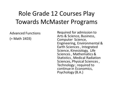 Role Grade 12 Courses Play Towards McMaster Programs Advanced Functions (= Math 1K03) Required for admission to Arts & Science, Business, Computer Science,