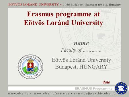 Erasmus programme at Eötvös Loránd University name Faculty of …………. Eötvös Loránd University Budapest, HUNGARY date.