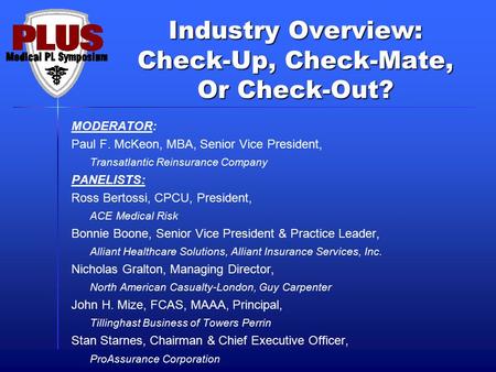 Industry Overview: Check-Up, Check-Mate, Or Check-Out? MODERATOR: Paul F. McKeon, MBA, Senior Vice President, Transatlantic Reinsurance Company PANELISTS: