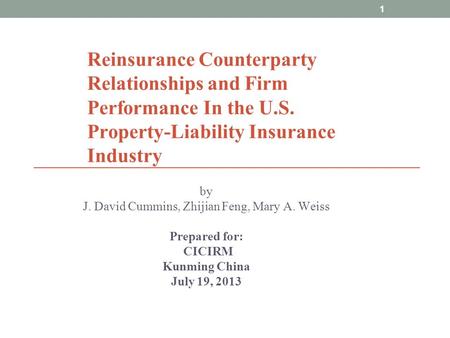 1 Reinsurance Counterparty Relationships and Firm Performance In the U.S. Property-Liability Insurance Industry by J. David Cummins, Zhijian Feng, Mary.