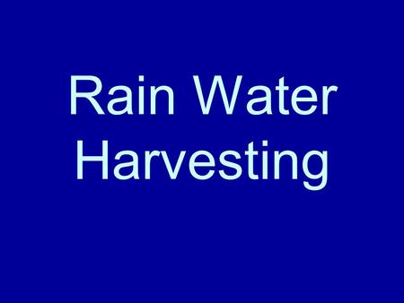 Rain Water Harvesting. Why Harvest Rain Water Reduce ground water demand Storage allows anytime use Reduce flash-floods Reduce erosion Naturally clean.
