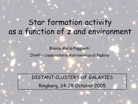 Star formation activity as a function of z and environment DISTANT CLUSTERS OF GALAXIES Ringberg, 24-28 October 2005 Bianca Maria Poggianti INAF – Osservatorio.