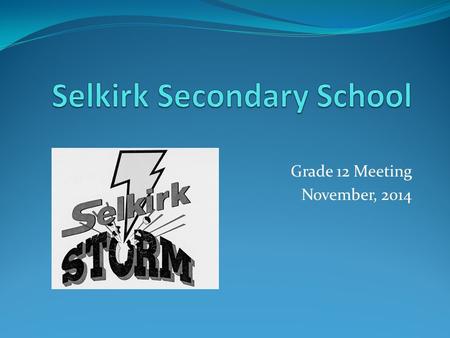 Grade 12 Meeting November, 2014. Selkirk Secondary Grad Info This powerpoint presentation, and a graduation timeline can be found under “Grad Zone” on.