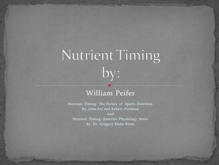William Peifer Nutrient Timing: The Future of Sports Nutrition By: John Ivy and Robert Portman And Nutrient Timing: Exercise Physiology Notes By: Dr.