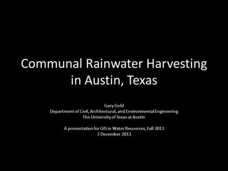 Communal Rainwater Harvesting in Austin, Texas Gary Gold Department of Civil, Architectural, and Environmental Engineering The University of Texas at Austin.