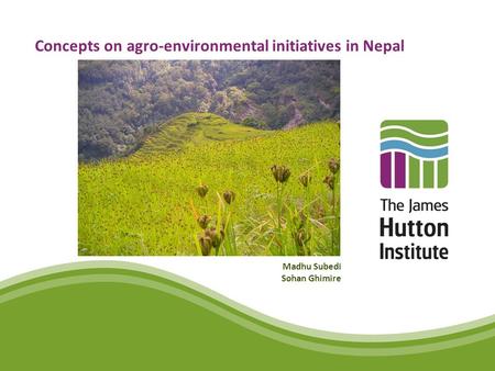 Concepts on agro-environmental initiatives in Nepal Madhu Subedi Sohan Ghimire.