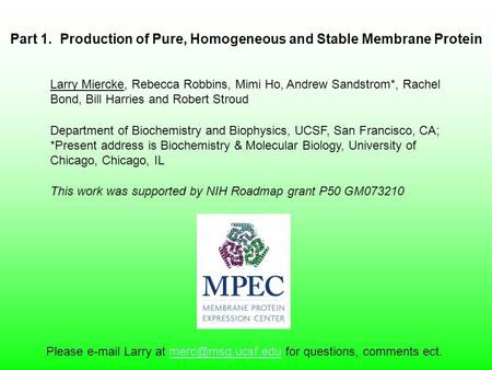 Part 1. Production of Pure, Homogeneous and Stable Membrane Protein Larry Miercke, Rebecca Robbins, Mimi Ho, Andrew Sandstrom*, Rachel Bond, Bill Harries.