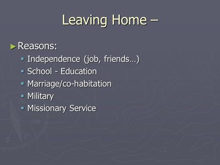 Leaving Home – ► Reasons:  Independence (job, friends…)  School - Education  Marriage/co-habitation  Military  Missionary Service.