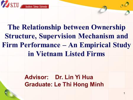 The Relationship between Ownership Structure, Supervision Mechanism and Firm Performance – An Empirical Study in Vietnam Listed Firms Advisor: Dr. Lin.