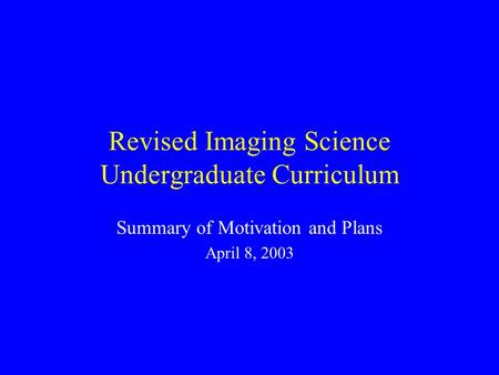 Revised Imaging Science Undergraduate Curriculum Summary of Motivation and Plans April 8, 2003.