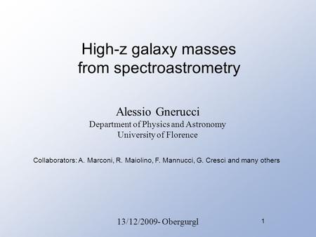 1 High-z galaxy masses from spectroastrometry Alessio Gnerucci Department of Physics and Astronomy University of Florence 13/12/2009- Obergurgl Collaborators: