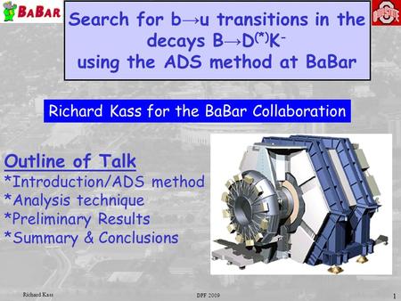 DPF 2009 Richard Kass 1 Search for b → u transitions in the decays B → D (*) K - using the ADS method at BaBar Outline of Talk *Introduction/ADS method.
