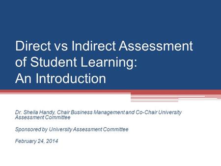 Direct vs Indirect Assessment of Student Learning: An Introduction Dr. Sheila Handy, Chair Business Management and Co-Chair University Assessment Committee.