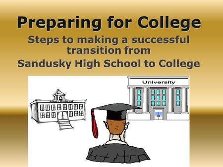 Preparing for College Steps to making a successful transition from Sandusky High School to College.