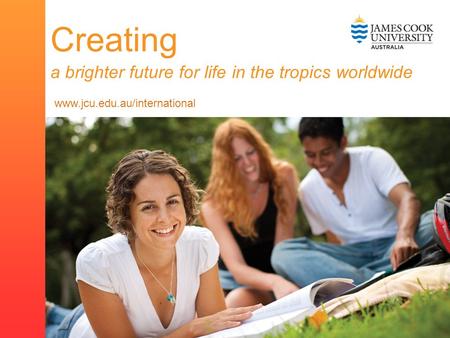 Subheading www.jcu.edu.au/international Creating a brighter future for life in the tropics worldwide www.jcu.edu.au/international.