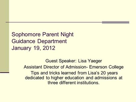 Sophomore Parent Night Guidance Department January 19, 2012 Guest Speaker: Lisa Yaeger Assistant Director of Admission- Emerson College Tips and tricks.