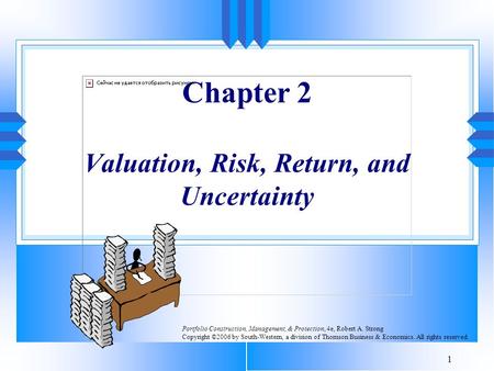 1 Chapter 2 Valuation, Risk, Return, and Uncertainty Portfolio Construction, Management, & Protection, 4e, Robert A. Strong Copyright ©2006 by South-Western,