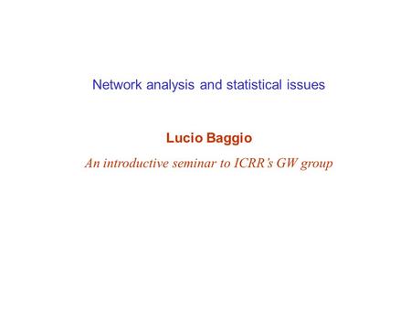 Network analysis and statistical issues Lucio Baggio An introductive seminar to ICRR’s GW group.