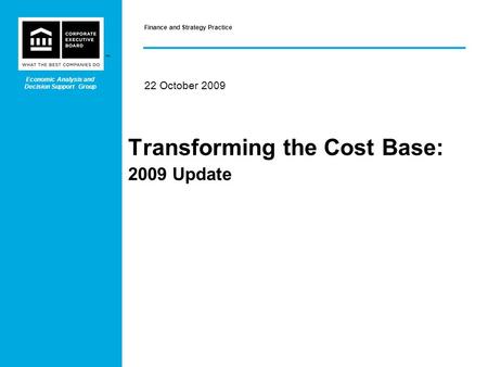 ™ Transforming the Cost Base: 2009 Update 22 October 2009 Finance and Strategy Practice Economic Analysis and Decision Support Group.