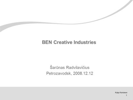Katja Keinänen 1 BEN Creative Industries Šarūnas Radvilavičius Petrozavodsk, 2008.12.12.