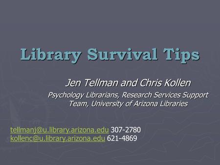 Library Survival Tips Jen Tellman and Chris Kollen Psychology Librarians, Research Services Support Team, University of Arizona Libraries