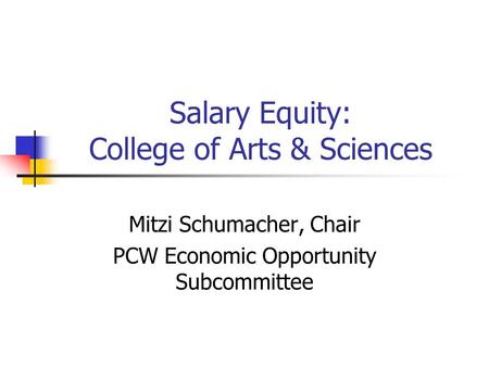 Salary Equity: College of Arts & Sciences Mitzi Schumacher, Chair PCW Economic Opportunity Subcommittee.