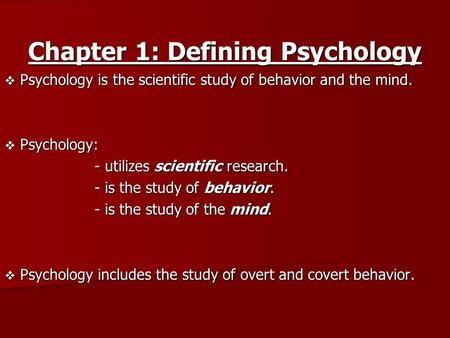 Chapter 1: Defining Psychology  Psychology is the scientific study of behavior and the mind.  Psychology: - utilizes scientific research. - is the study.