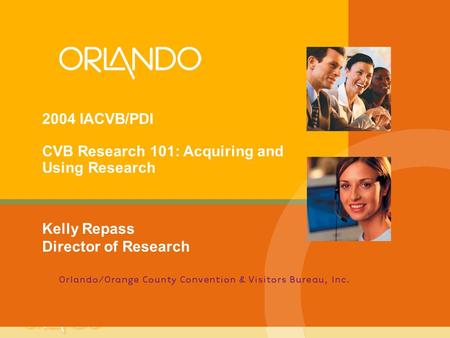 2004 IACVB/PDI CVB Research 101: Acquiring and Using Research Kelly Repass Director of Research.