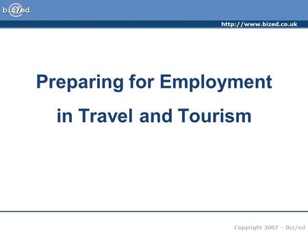 Copyright 2007 – Biz/ed Preparing for Employment in Travel and Tourism.