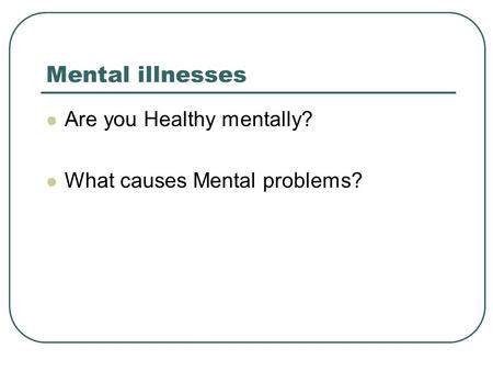 Mental illnesses Are you Healthy mentally? What causes Mental problems?