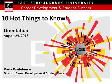 Career Development & Student Success EAST STROUDSBURG UNIVERSITY Orientation August 24, 2013 Daria Wielebinski Director, Career Development & Student Success.