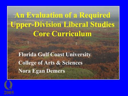2005 An Evaluation of a Required Upper-Division Liberal Studies Core Curriculum Florida Gulf Coast University College of Arts & Sciences Nora Egan Demers.