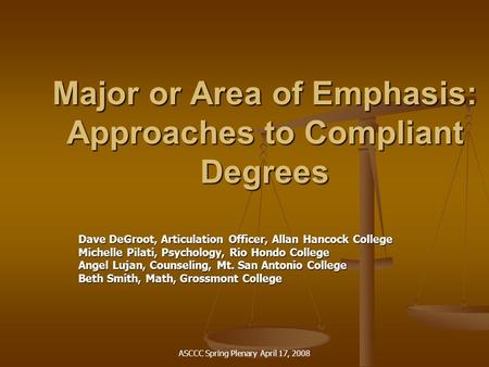ASCCC Spring Plenary April 17, 2008 Major or Area of Emphasis: Approaches to Compliant Degrees Dave DeGroot, Articulation Officer, Allan Hancock College.
