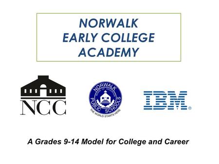 A Grades 9-14 Model for College and Career NORWALK EARLY COLLEGE ACADEMY.