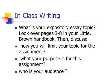 In Class Writing What is your expository essay topic? Look over pages 3-8 in your Little, Brown handbook. Then, discuss: how you will limit your topic.