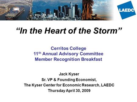 “In the Heart of the Storm” Cerritos College 11 th Annual Advisory Committee Member Recognition Breakfast Jack Kyser Sr. VP & Founding Economist, The Kyser.