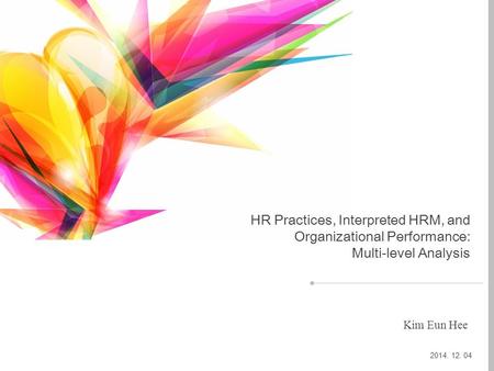 HR Practices, Interpreted HRM, and Organizational Performance: Multi-level Analysis 2014. 12. 04 Kim Eun Hee.