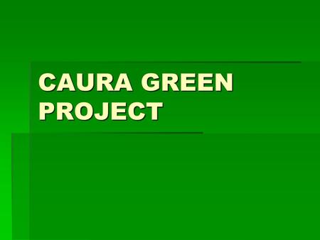 CAURA GREEN PROJECT. OBJECTIVES Community based integrated development initiative –Development of a viable community –Creation and maintenance of sustainable.