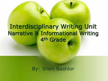 Interdisciplinary Writing Unit Narrative & Informational Writing 4 th Grade By: Sheri Bashlor.